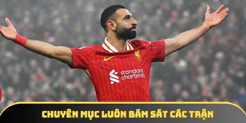 Chuyên mục luôn bám sát chi tiết tới kết quả của các trận đấu