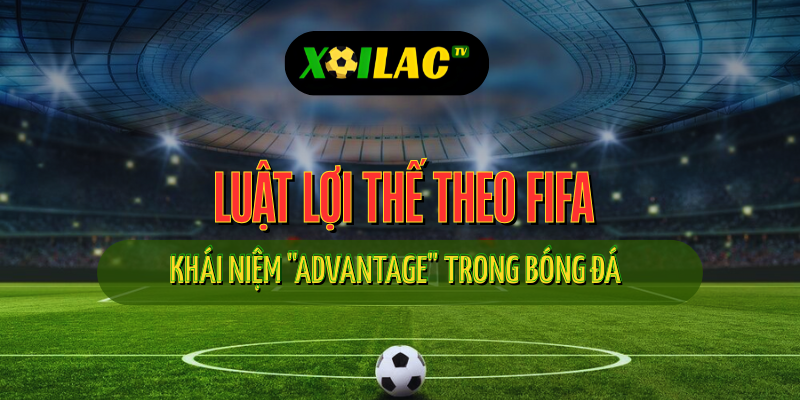 Tình huống áp dụng luật lợi thế trong bóng đá theo FIFA