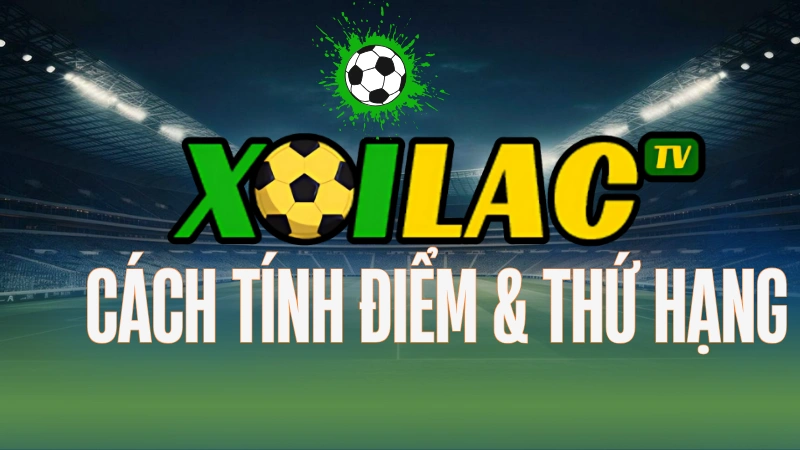 Cách tính điểm và xếp hạng bóng đá theo bảng trên Xoilac TV