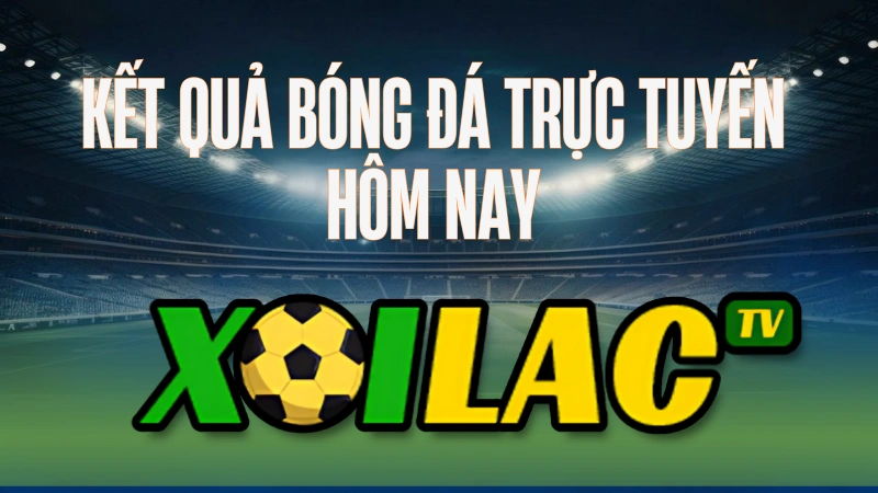 Cập nhật kết quả bóng đá trực tuyến hôm nay trên Xoilac TV