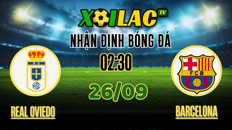 Xoilac TV Nhận định Real Oviedo vs Barcelona – 26/9/2025: Gã khổng lồ trở lại